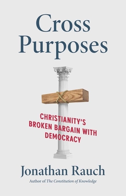 Cross Purposes: Christianity's Broken Bargain with Democracy - Rauch, Jonathan