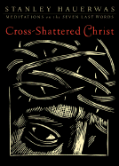 Cross-Shattered Christ: Meditations on the Seven Last Words
