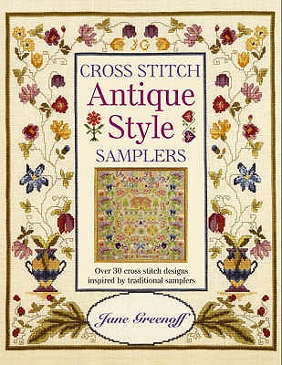 Cross Stitch Antique Style Samplers: Over 30 Cross Stitch Designs Inspired by Traditional Samplers - Greenoff, Jane
