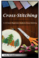 Cross-Stitching: 1-2-3 Quick Beginners Guide to Cross-Stitching