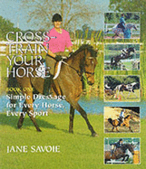 Cross Train Your Horse: Simple Dressage for Every Horse, Every Sport - Savoie, Jane