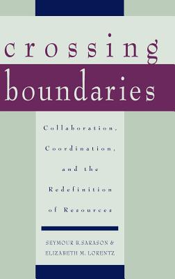 Crossing Boundaries: Collaboration, Coordination, and the Redefinition of Resources - Sarason, Seymour B, and Lorentz, Elizabeth M