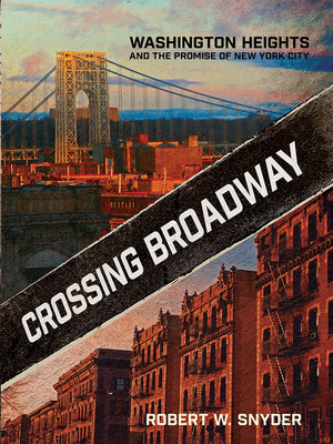 Crossing Broadway: Washington Heights and the Promise of New York City - Snyder, Robert W