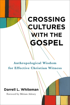 Crossing Cultures with the Gospel: Anthropological Wisdom for Effective Christian Witness - Whiteman, Darrell L, and Adeney, Miriam (Foreword by)