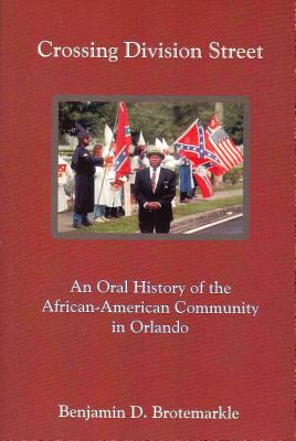 Crossing Division Street: An Oral History of the African-American Community in Orlando - Brotemarkle, Benjamin D