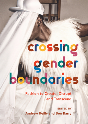 Crossing Gender Boundaries: Fashion to Create, Disrupt and Transcend - Reilly, Andrew (Editor), and Barry, Ben (Editor)