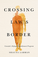 Crossing Law's Border: Canada's Refugee Resettlement Program