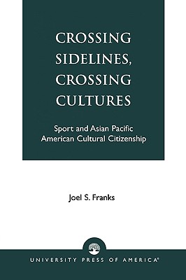 Crossing Sidelines, Crossing Cultures: Sport and Asian Pacific American Cultural Citizenship - Franks, Joel Stephen