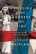 Crossing the Borders of Time: A True Story of War, Exile, and Love Reclaimed - Maitland, Leslie