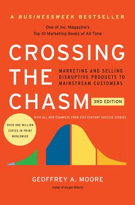Crossing the Chasm, 3rd Edition: Marketing and Selling Disruptive Products to Mainstream Customers - Moore, Geoffrey A