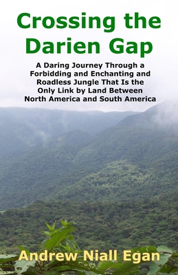 Crossing the Darien Gap: A Daring Journey Through the Roadless and Enchanting Jungle That Separates North America and South America - Egan, Andrew Niall