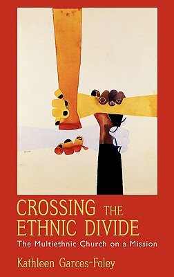 Crossing the Ethnic Divide: The Multiethnic Church on a Mission - Garces-Foley, Kathleen