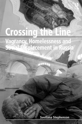 Crossing the Line: Vagrancy, Homelessness, and Social Displacement in Russia - Stephenson, Svetlana