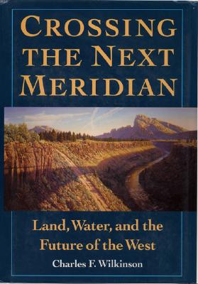 Crossing the Next Meridian: Land, Water, and the Future of the West - Wilkinson, Charles F