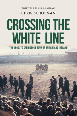 Crossing the White Line: The 1969/70 Springboks Tour of Britain and Ireland - Schoeman, Chris, and Laidlaw, Chris (Foreword by)