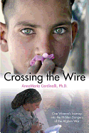 Crossing the Wire: One Woman's Journey Into the Hidden Dangers of the Afghan War