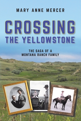 Crossing the Yellowstone: The Saga of a Montana Ranch Family - Mercer, Mary Anne