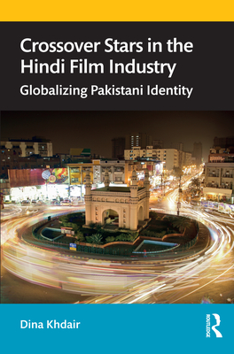 Crossover Stars in the Hindi Film Industry: Globalizing Pakistani Identity - Khdair, Dina