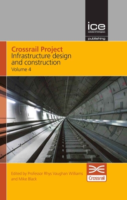 Crossrail Project: Infrastructure Design and Construction Volume 4 - Crossrail, and Williams, Rhys Vaughan, and Black, Mike