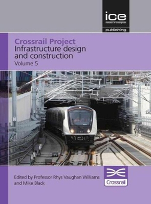 Crossrail Project: Infrastructure Design and Construction Volume 5 - Williams, Rhys Vaughan (Editor)