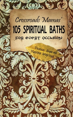 Crossroads Mamas' 105 Spiritual Baths for Every Occasion - Angelique, Madrina, and Alvarado, Denise