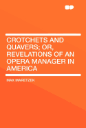 Crotchets and Quavers: Or, Revelations of an Opera Manager in America