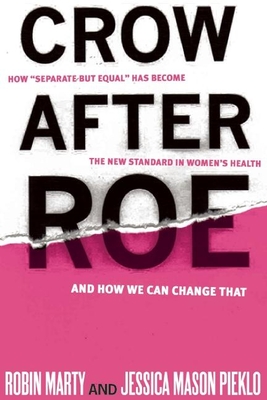 Crow After Roe: How Separate But Equal Has Become the New Standard in Women's Health and How We Can Change That - Mason Pieklo, Jessica, and Marty, Robin