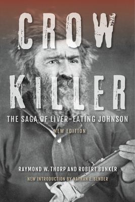 Crow Killer: The Saga of Liver-Eating Johnson - Thorp, Raymond W, and Bunker, Robert, and Bender, Nathan E (Contributions by)