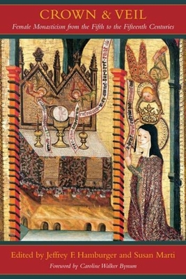 Crown and Veil: Female Monasticism from the Fifth to the Fifteenth Centuries - Hamburger, Jeffrey, Professor (Editor), and Marti, Susan (Editor), and Hamburger, Dietlinde (Translated by)