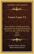 Crown Cases V2: Reserved for Consideration and Decided by the Judges of England, from the Year 1850 to the Year 1851 (1853)