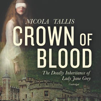 Crown of Blood: The Deadly Inheritance of Lady Jane Grey - Tallis, Nicola, and Flosnik (Read by)