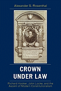 Crown under Law: Richard Hooker, John Locke, and the Ascent of Modern Constitutionalism