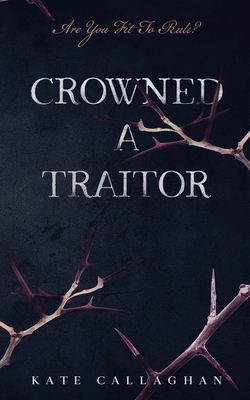 Crowned A Traitor - Callaghan, Kate