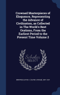 Crowned Masterpieces of Eloquence, Representing the Advance of Civilization, as Collected in The World's Best Orations, From the Earliest Period to the Present Time Volume 2