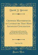 Crowned Masterpieces of Literature That Have Advanced Civilization, Vol. 8 of 10: As Preserved and Presented by the World's Best Essays from the Earliest Period to the Present Time (Classic Reprint)