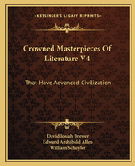 Crowned Masterpieces Of Literature V4: That Have Advanced Civilization: As Preserved And Presented By The World's Best Essays, From The Earliest Period To The Present Time (1908)