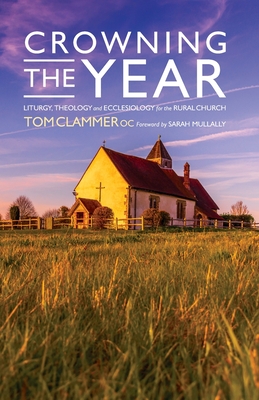 Crowning the Year: Liturgy, theology and ecclesiology for the rural church - Clammer, Tom