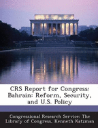 Crs Report for Congress: Bahrain: Reform, Security, and U.S. Policy - Katzman, Kenneth, and Congressional Research Service the Libr (Creator)