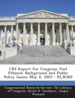 Crs Report for Congress: Fuel Ethanol: Background and Public Policy Issues: May 8, 2003 - Rl30369 - Yacobucci, Brent D, and Womach, Jasper, and Congressional Research Service the Libr (Creator)