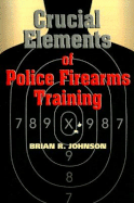 Crucial Elements of Police Firearms Training - Johnson, Brian R