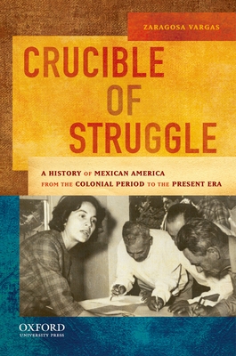 Crucible of Struggle: A History of Mexican Americans from the Colonial Period to the Present Era - Vargas, Zaragosa