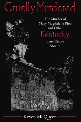 Cruelly Murdered: The Murder of Mary Magdalene Pitts and Other Kentucky True Crime Stories - McQueen, Keven