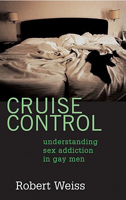 Cruise Control: Understanding Sex Addiction in Gay Men - Weiss, Robert, MSW, M S W