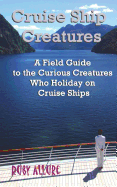 Cruise Ship Creatures: A Field Guide to the Curious Cruising Creatures Who Holiday On Cruise Ships