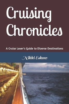 Cruising Chronicles - A Cruise Lover's Guide to Diverse Destinations: A Cruise Lover's Guide to Diverse Destinations - Eskow, Nikki M