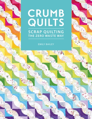 Crumb Quilts: Scrap Quilting the Zero Waste Way - Bailey, Emily