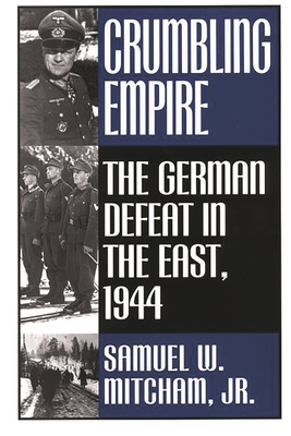 Crumbling Empire: The German Defeat in the East, 1944 - Mitcham, Samuel