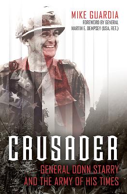 Crusader: General Donn Starry and the Army of His Times - Guardia, Mike, and Dempsey, Martin, General (Foreword by)