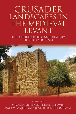 Crusader Landscapes in the Medieval Levant: The Archaeology and History of the Latin East - Major, Balazs (Editor), and Sinibaldi, Micaela (Editor), and Lewis, Kevin J. (Editor)