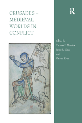 Crusades - Medieval Worlds in Conflict - Madden, Thomas F, Professor (Editor), and Naus, James L (Editor), and Ryan, Vincent (Editor)